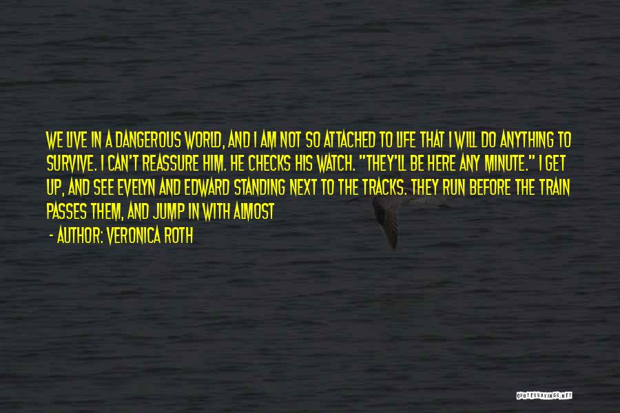 Veronica Roth Quotes: We Live In A Dangerous World, And I Am Not So Attached To Life That I Will Do Anything To