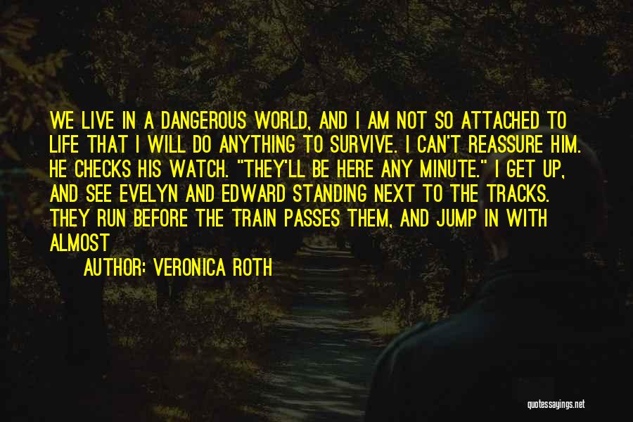 Veronica Roth Quotes: We Live In A Dangerous World, And I Am Not So Attached To Life That I Will Do Anything To