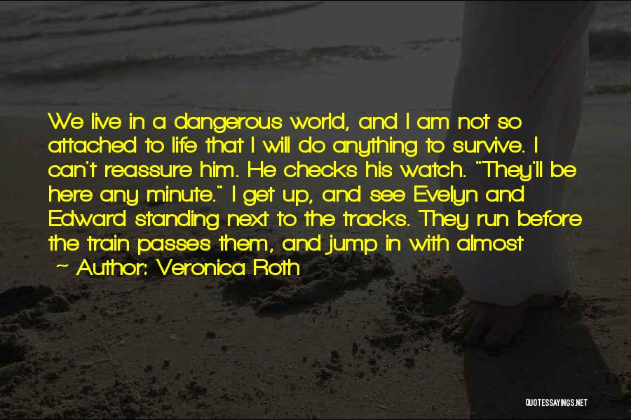 Veronica Roth Quotes: We Live In A Dangerous World, And I Am Not So Attached To Life That I Will Do Anything To