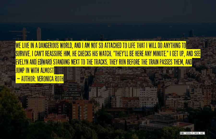 Veronica Roth Quotes: We Live In A Dangerous World, And I Am Not So Attached To Life That I Will Do Anything To