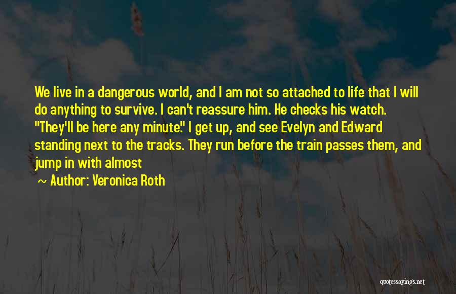 Veronica Roth Quotes: We Live In A Dangerous World, And I Am Not So Attached To Life That I Will Do Anything To