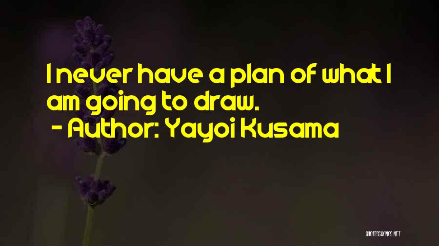 Yayoi Kusama Quotes: I Never Have A Plan Of What I Am Going To Draw.