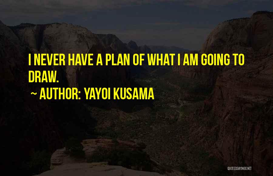 Yayoi Kusama Quotes: I Never Have A Plan Of What I Am Going To Draw.