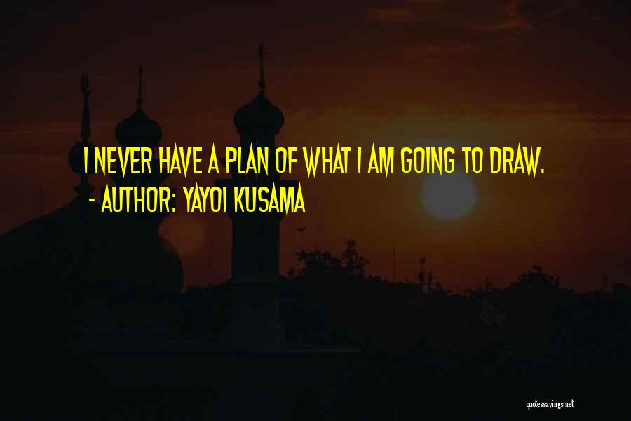 Yayoi Kusama Quotes: I Never Have A Plan Of What I Am Going To Draw.