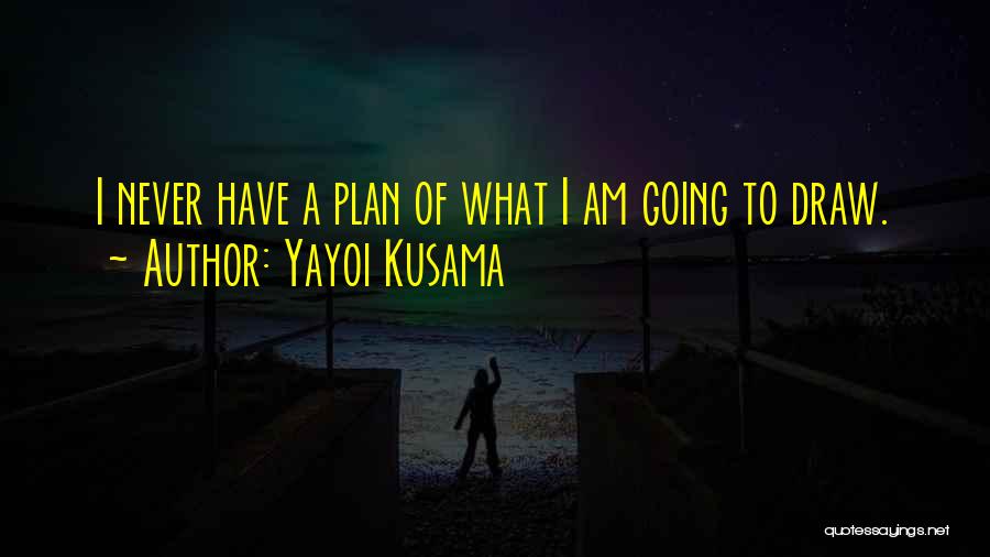 Yayoi Kusama Quotes: I Never Have A Plan Of What I Am Going To Draw.