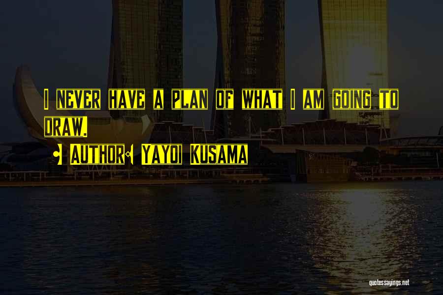 Yayoi Kusama Quotes: I Never Have A Plan Of What I Am Going To Draw.