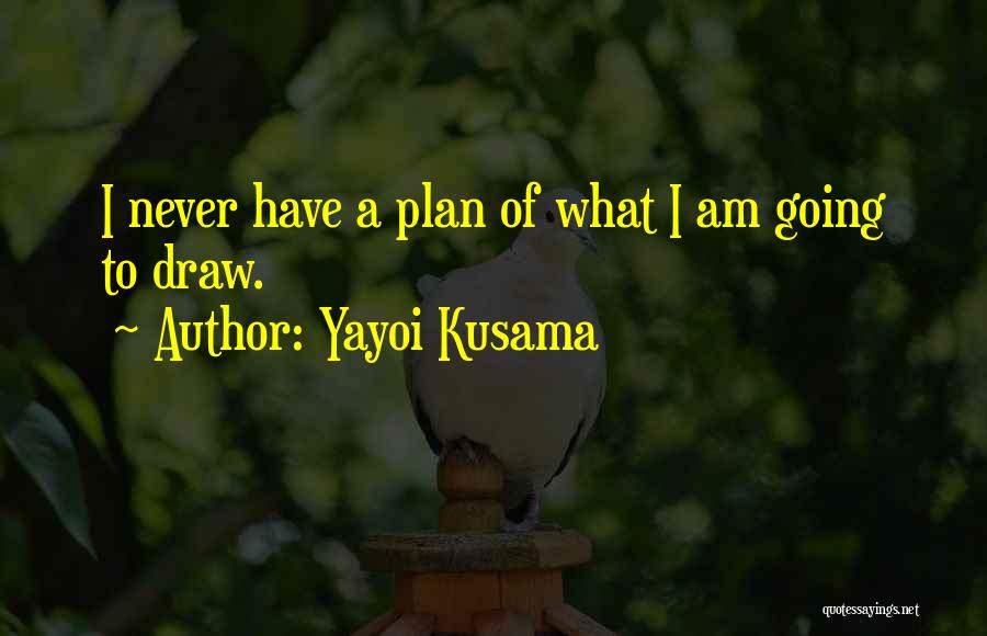 Yayoi Kusama Quotes: I Never Have A Plan Of What I Am Going To Draw.
