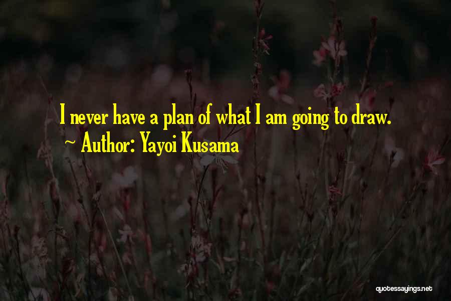 Yayoi Kusama Quotes: I Never Have A Plan Of What I Am Going To Draw.