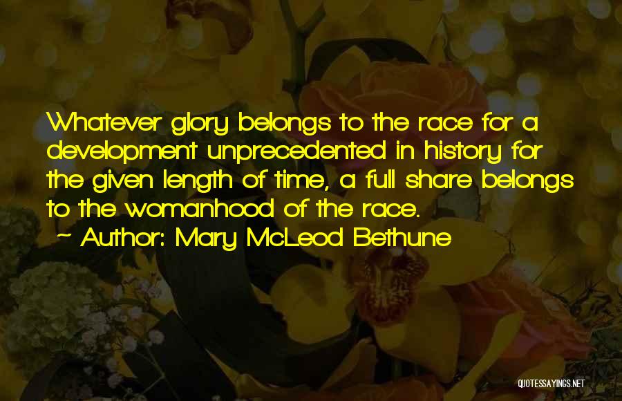 Mary McLeod Bethune Quotes: Whatever Glory Belongs To The Race For A Development Unprecedented In History For The Given Length Of Time, A Full