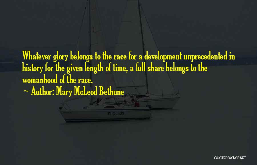 Mary McLeod Bethune Quotes: Whatever Glory Belongs To The Race For A Development Unprecedented In History For The Given Length Of Time, A Full