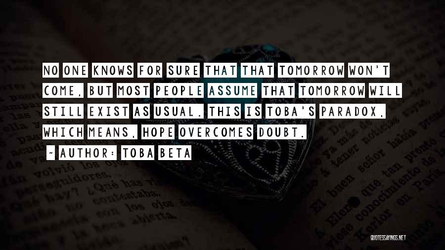 Toba Beta Quotes: No One Knows For Sure That That Tomorrow Won't Come, But Most People Assume That Tomorrow Will Still Exist As
