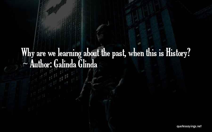 Galinda Glinda Quotes: Why Are We Learning About The Past, When This Is History?