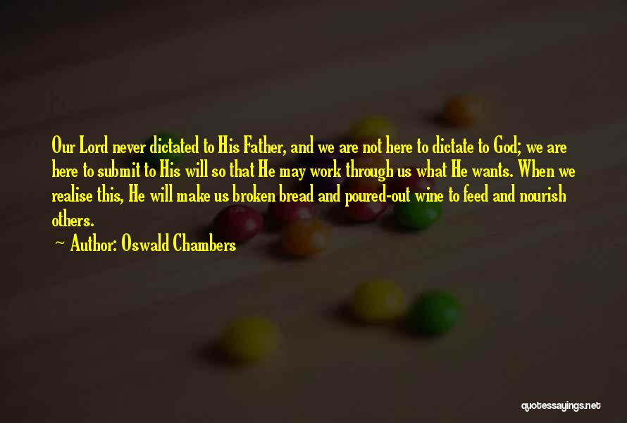 Oswald Chambers Quotes: Our Lord Never Dictated To His Father, And We Are Not Here To Dictate To God; We Are Here To