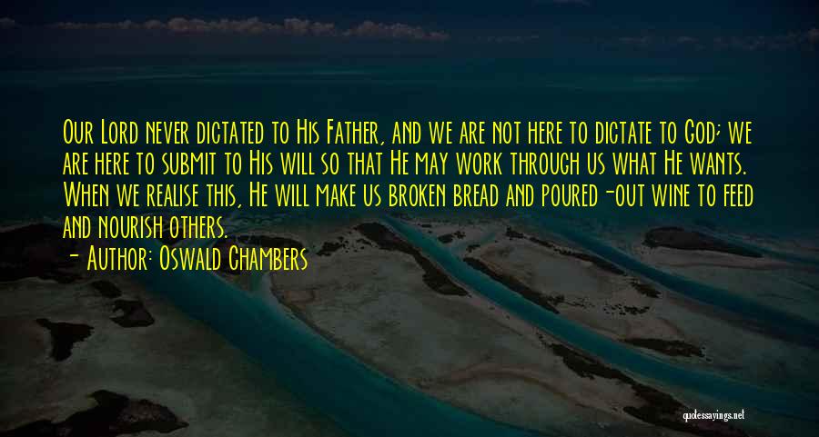 Oswald Chambers Quotes: Our Lord Never Dictated To His Father, And We Are Not Here To Dictate To God; We Are Here To