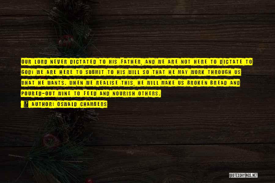 Oswald Chambers Quotes: Our Lord Never Dictated To His Father, And We Are Not Here To Dictate To God; We Are Here To