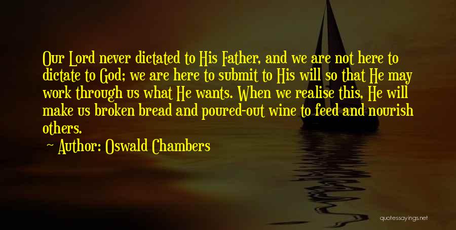 Oswald Chambers Quotes: Our Lord Never Dictated To His Father, And We Are Not Here To Dictate To God; We Are Here To