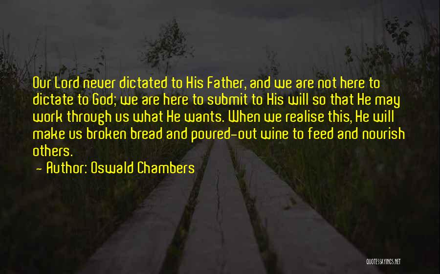 Oswald Chambers Quotes: Our Lord Never Dictated To His Father, And We Are Not Here To Dictate To God; We Are Here To