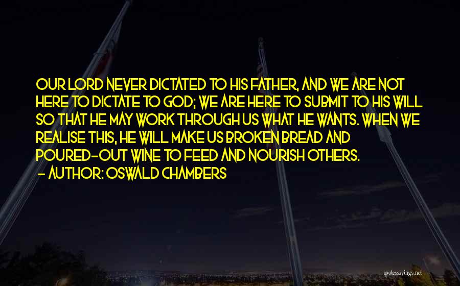 Oswald Chambers Quotes: Our Lord Never Dictated To His Father, And We Are Not Here To Dictate To God; We Are Here To