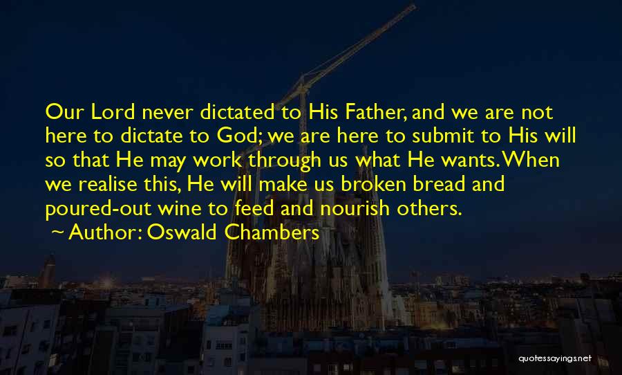 Oswald Chambers Quotes: Our Lord Never Dictated To His Father, And We Are Not Here To Dictate To God; We Are Here To