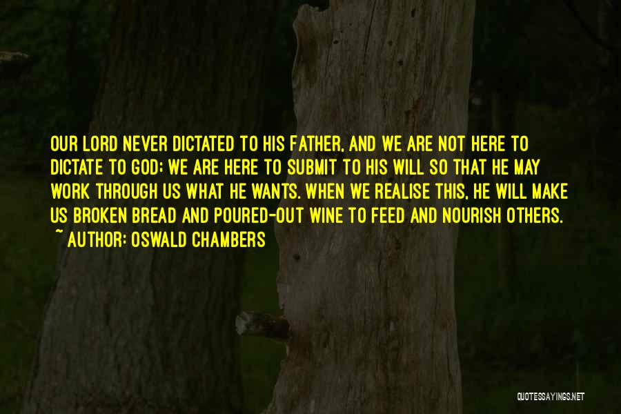 Oswald Chambers Quotes: Our Lord Never Dictated To His Father, And We Are Not Here To Dictate To God; We Are Here To