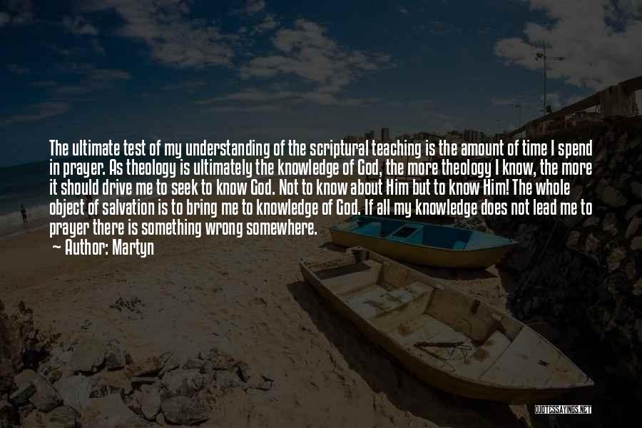 Martyn Quotes: The Ultimate Test Of My Understanding Of The Scriptural Teaching Is The Amount Of Time I Spend In Prayer. As