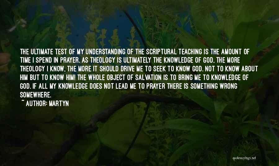 Martyn Quotes: The Ultimate Test Of My Understanding Of The Scriptural Teaching Is The Amount Of Time I Spend In Prayer. As