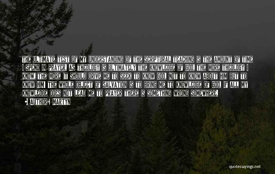 Martyn Quotes: The Ultimate Test Of My Understanding Of The Scriptural Teaching Is The Amount Of Time I Spend In Prayer. As