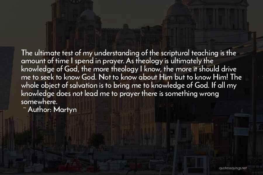 Martyn Quotes: The Ultimate Test Of My Understanding Of The Scriptural Teaching Is The Amount Of Time I Spend In Prayer. As