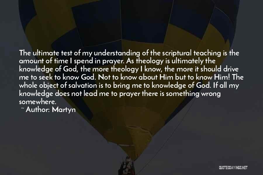 Martyn Quotes: The Ultimate Test Of My Understanding Of The Scriptural Teaching Is The Amount Of Time I Spend In Prayer. As