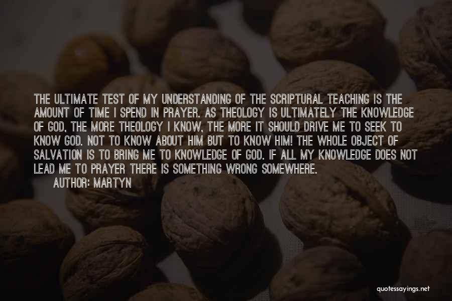 Martyn Quotes: The Ultimate Test Of My Understanding Of The Scriptural Teaching Is The Amount Of Time I Spend In Prayer. As