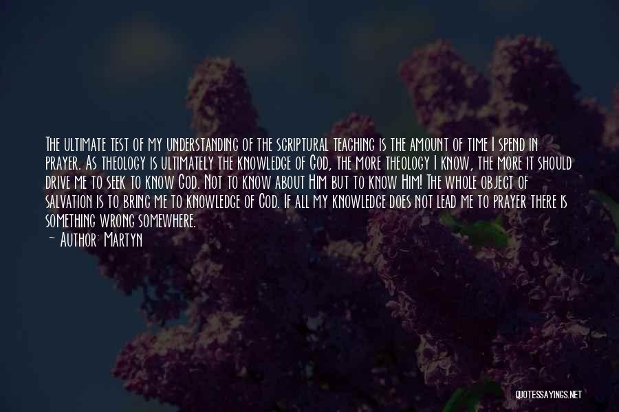 Martyn Quotes: The Ultimate Test Of My Understanding Of The Scriptural Teaching Is The Amount Of Time I Spend In Prayer. As