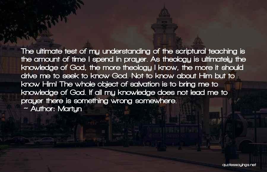 Martyn Quotes: The Ultimate Test Of My Understanding Of The Scriptural Teaching Is The Amount Of Time I Spend In Prayer. As