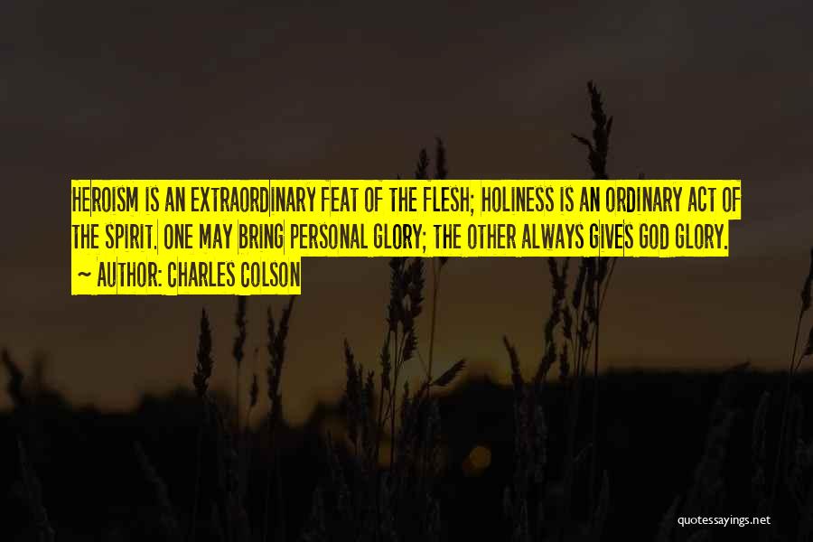 Charles Colson Quotes: Heroism Is An Extraordinary Feat Of The Flesh; Holiness Is An Ordinary Act Of The Spirit. One May Bring Personal