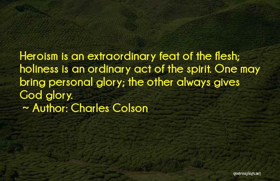 Charles Colson Quotes: Heroism Is An Extraordinary Feat Of The Flesh; Holiness Is An Ordinary Act Of The Spirit. One May Bring Personal