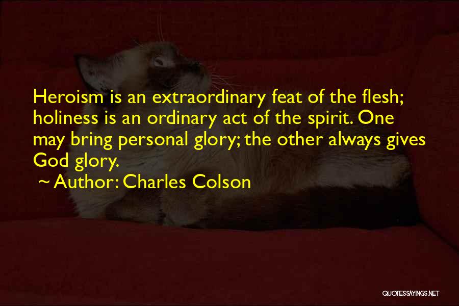 Charles Colson Quotes: Heroism Is An Extraordinary Feat Of The Flesh; Holiness Is An Ordinary Act Of The Spirit. One May Bring Personal