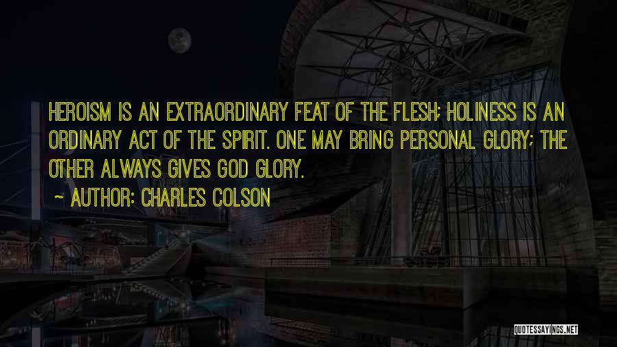 Charles Colson Quotes: Heroism Is An Extraordinary Feat Of The Flesh; Holiness Is An Ordinary Act Of The Spirit. One May Bring Personal