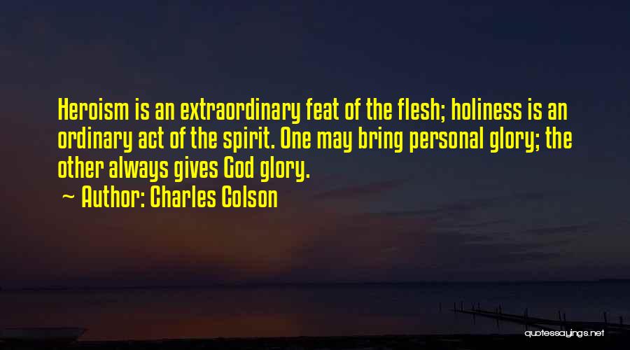 Charles Colson Quotes: Heroism Is An Extraordinary Feat Of The Flesh; Holiness Is An Ordinary Act Of The Spirit. One May Bring Personal
