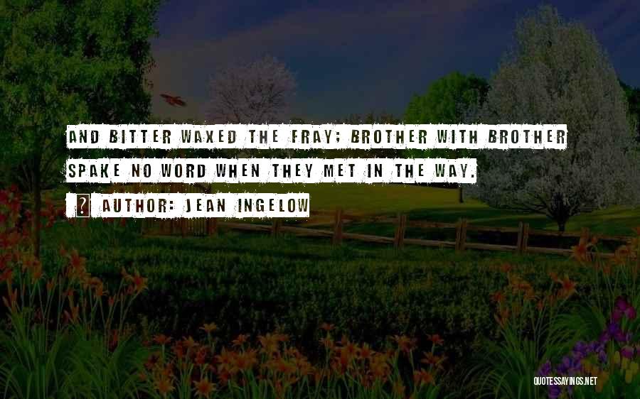 Jean Ingelow Quotes: And Bitter Waxed The Fray; Brother With Brother Spake No Word When They Met In The Way.