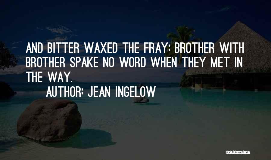 Jean Ingelow Quotes: And Bitter Waxed The Fray; Brother With Brother Spake No Word When They Met In The Way.