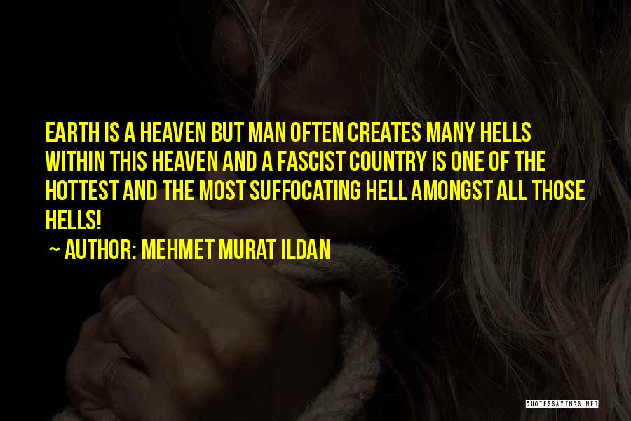 Mehmet Murat Ildan Quotes: Earth Is A Heaven But Man Often Creates Many Hells Within This Heaven And A Fascist Country Is One Of