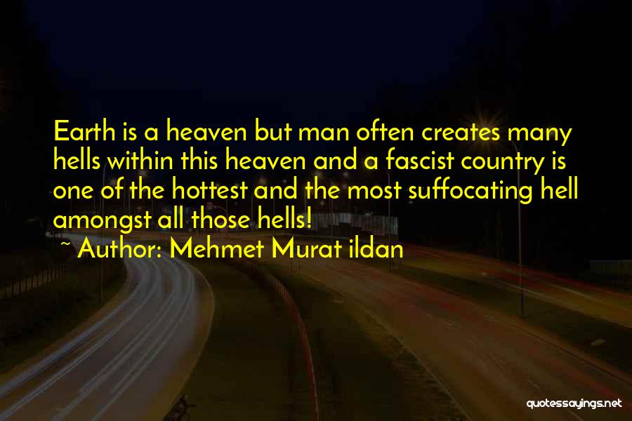 Mehmet Murat Ildan Quotes: Earth Is A Heaven But Man Often Creates Many Hells Within This Heaven And A Fascist Country Is One Of