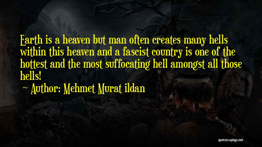 Mehmet Murat Ildan Quotes: Earth Is A Heaven But Man Often Creates Many Hells Within This Heaven And A Fascist Country Is One Of