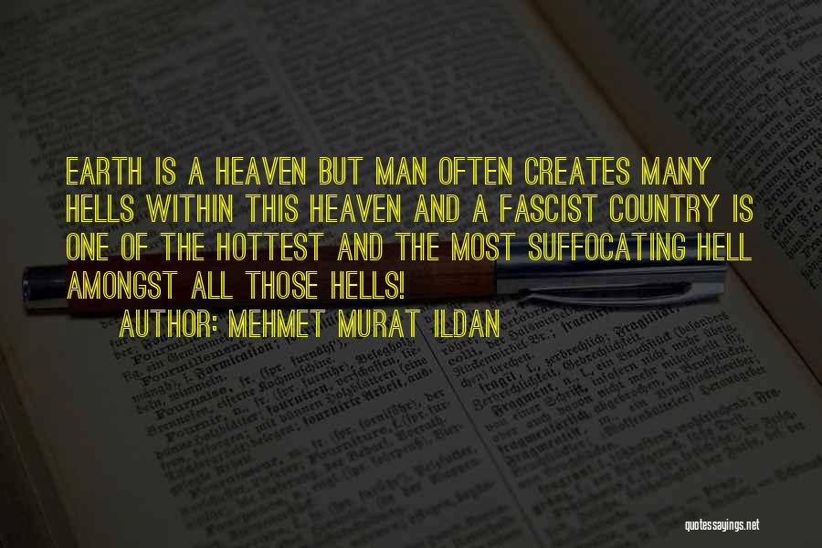 Mehmet Murat Ildan Quotes: Earth Is A Heaven But Man Often Creates Many Hells Within This Heaven And A Fascist Country Is One Of