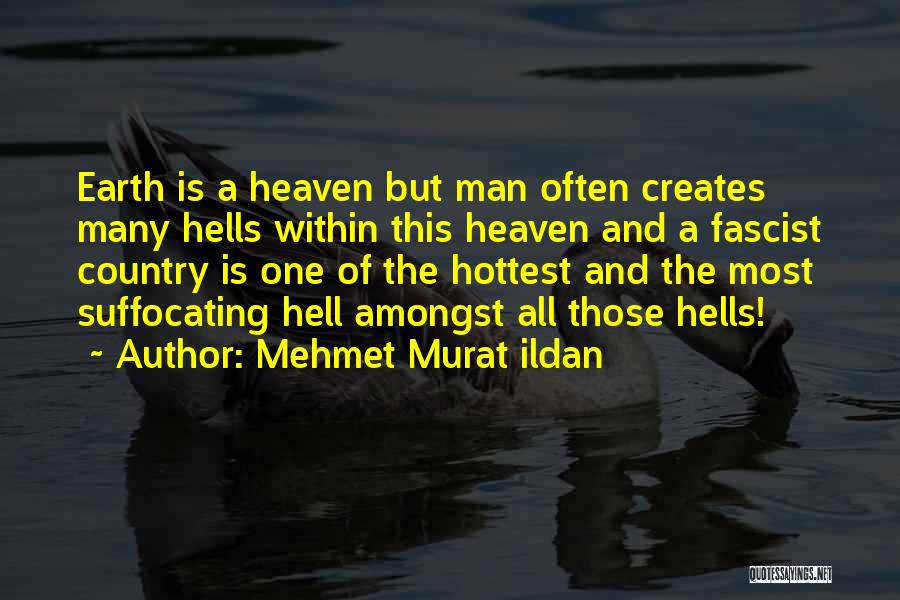 Mehmet Murat Ildan Quotes: Earth Is A Heaven But Man Often Creates Many Hells Within This Heaven And A Fascist Country Is One Of