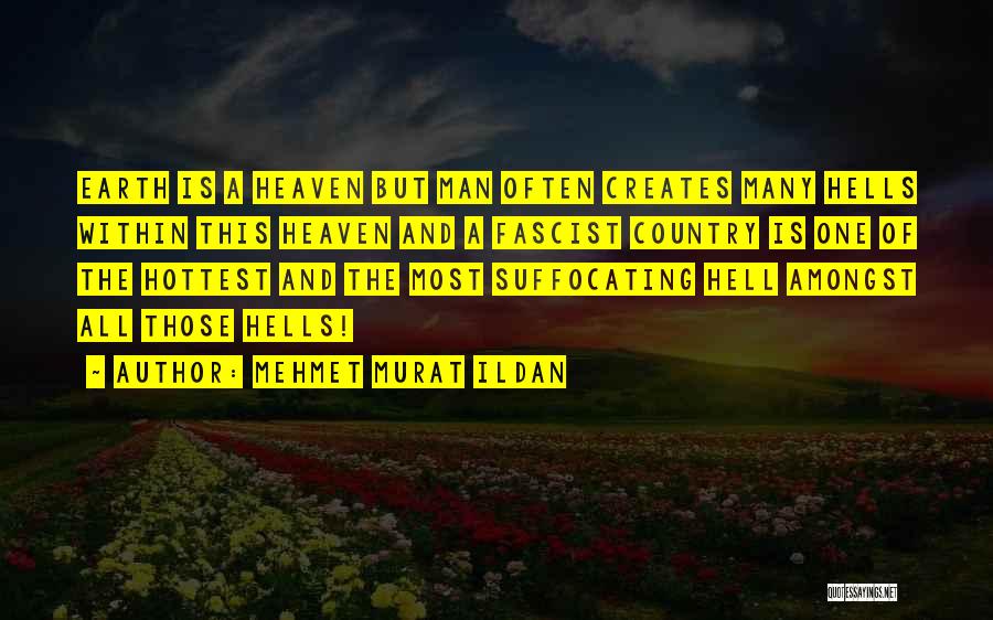 Mehmet Murat Ildan Quotes: Earth Is A Heaven But Man Often Creates Many Hells Within This Heaven And A Fascist Country Is One Of