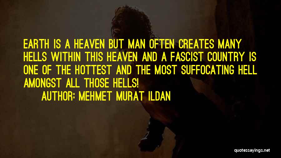 Mehmet Murat Ildan Quotes: Earth Is A Heaven But Man Often Creates Many Hells Within This Heaven And A Fascist Country Is One Of