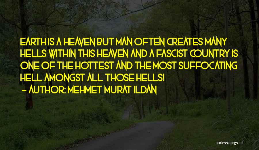 Mehmet Murat Ildan Quotes: Earth Is A Heaven But Man Often Creates Many Hells Within This Heaven And A Fascist Country Is One Of