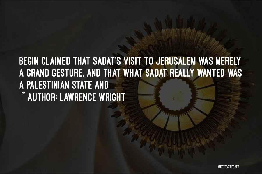 Lawrence Wright Quotes: Begin Claimed That Sadat's Visit To Jerusalem Was Merely A Grand Gesture, And That What Sadat Really Wanted Was A