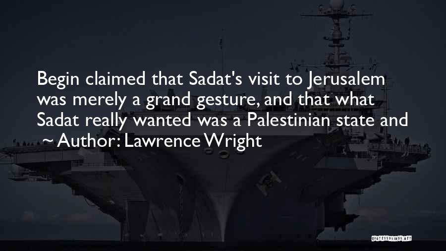 Lawrence Wright Quotes: Begin Claimed That Sadat's Visit To Jerusalem Was Merely A Grand Gesture, And That What Sadat Really Wanted Was A