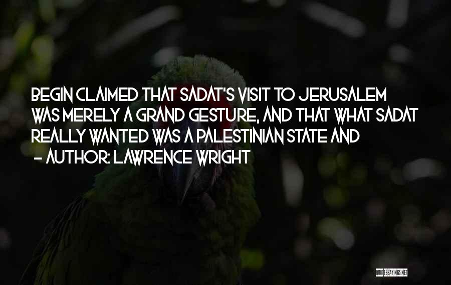 Lawrence Wright Quotes: Begin Claimed That Sadat's Visit To Jerusalem Was Merely A Grand Gesture, And That What Sadat Really Wanted Was A